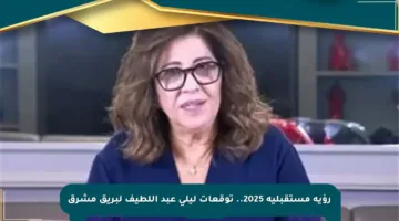 رؤية مستقبلية 2025.. توقعات ليلى عبد اللطيف لبريق مشرق